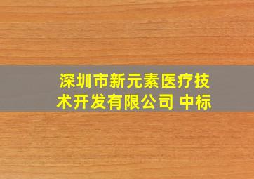 深圳市新元素医疗技术开发有限公司 中标